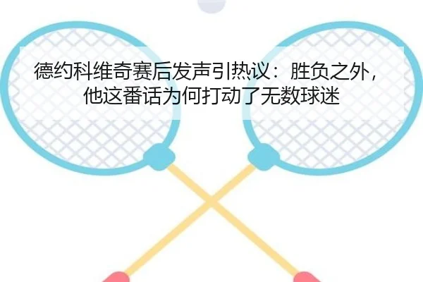 德约科维奇赛后发声引热议：胜负之外，他这番话为何打动了无数球迷